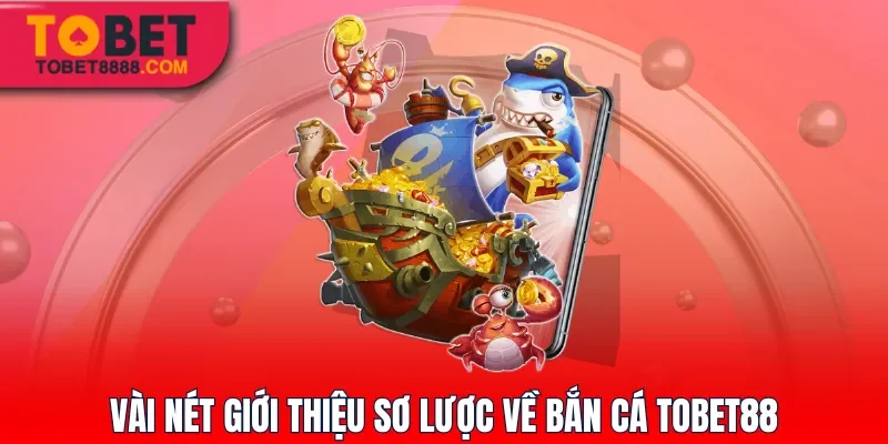 Vài nét giới thiệu sơ lược về bắn cá Tobet88